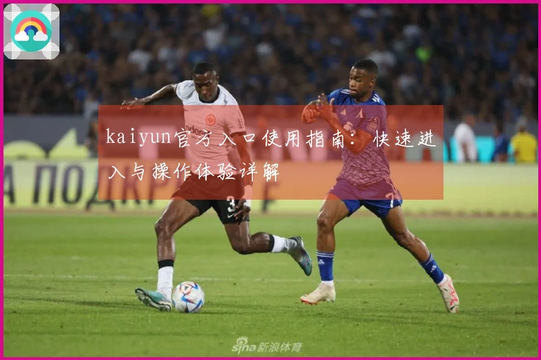 kaiyun官方入口使用指南：快速进入与操作体验详解