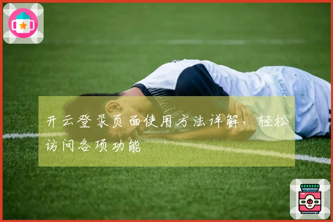 开云登录页面使用方法详解，轻松访问各项功能