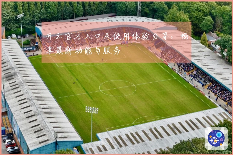 开云官方入口及使用体验分享，畅享最新功能与服务