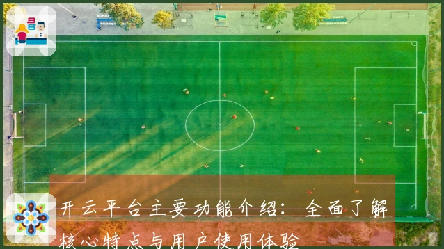 开云平台主要功能介绍：全面了解核心特点与用户使用体验