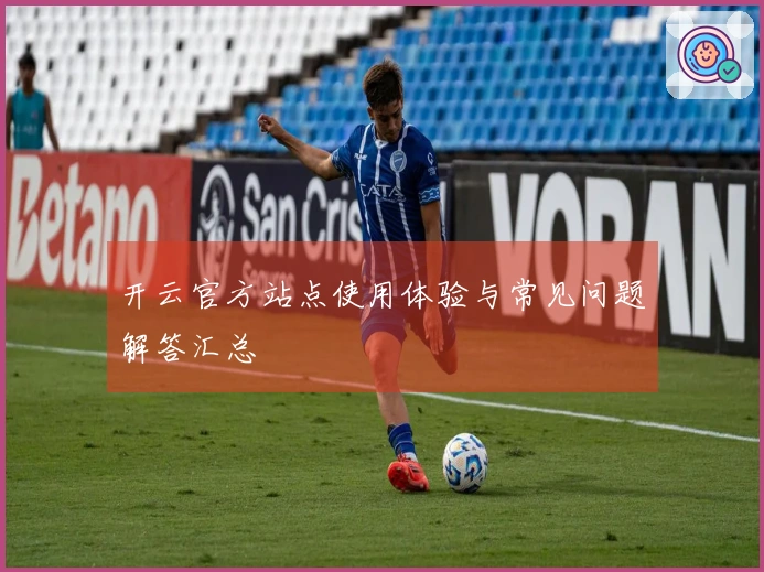 开云官方站点使用体验与常见问题解答汇总