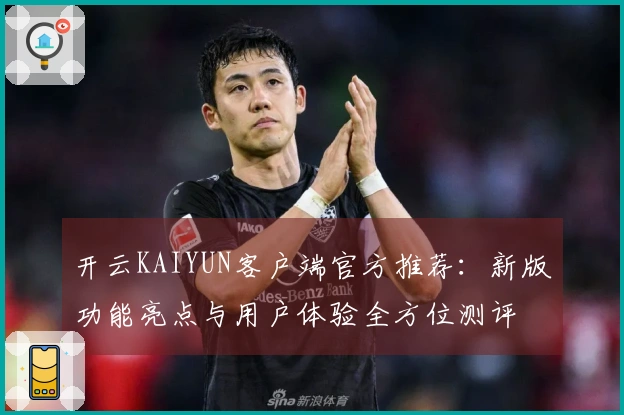 开云KAIYUN客户端官方推荐：新版功能亮点与用户体验全方位测评