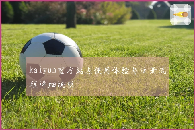 kaiyun官方站点使用体验与注册流程详细说明
