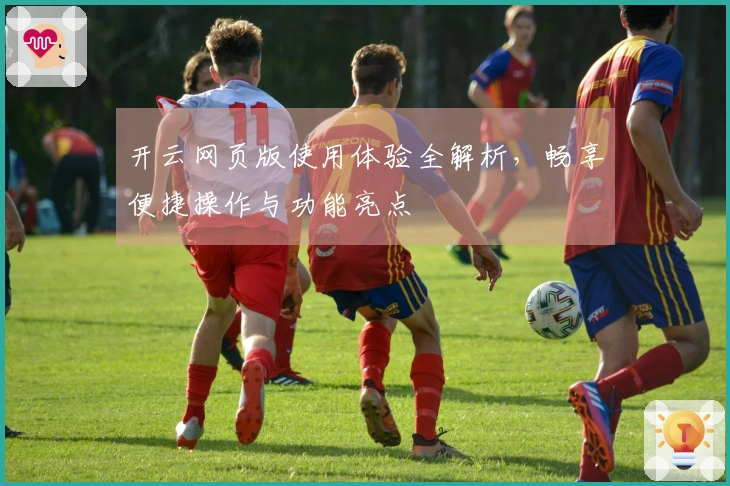 开云网页版使用体验全解析，畅享便捷操作与功能亮点