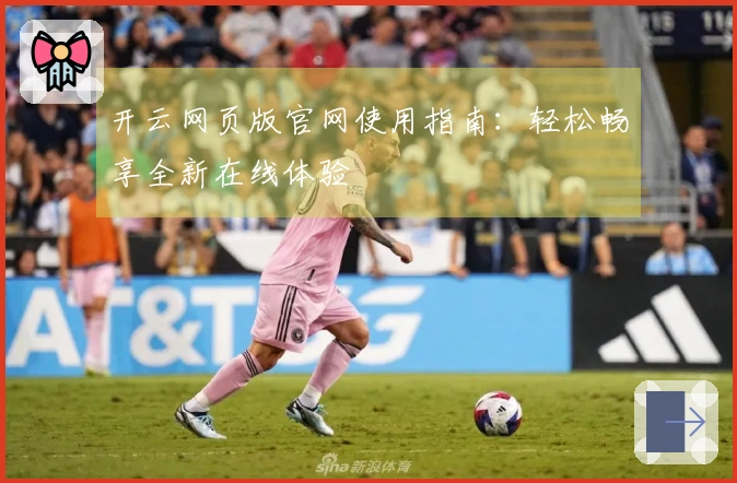 开云网页版官网使用指南：轻松畅享全新在线体验