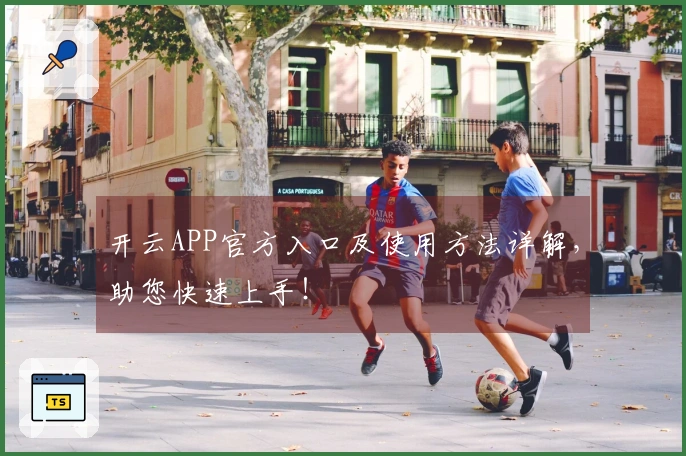 开云APP官方入口及使用方法详解，助您快速上手！