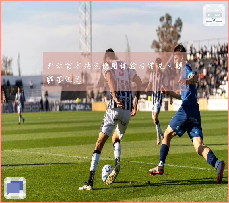 开云官方站点使用体验与常见问题解答汇总