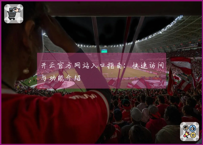 开云官方网站入口指南：快速访问与功能介绍