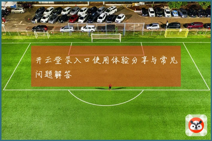 开云登录入口使用体验分享与常见问题解答