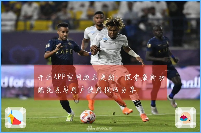 开云APP官网版本更新：探索最新功能亮点与用户使用技巧分享
