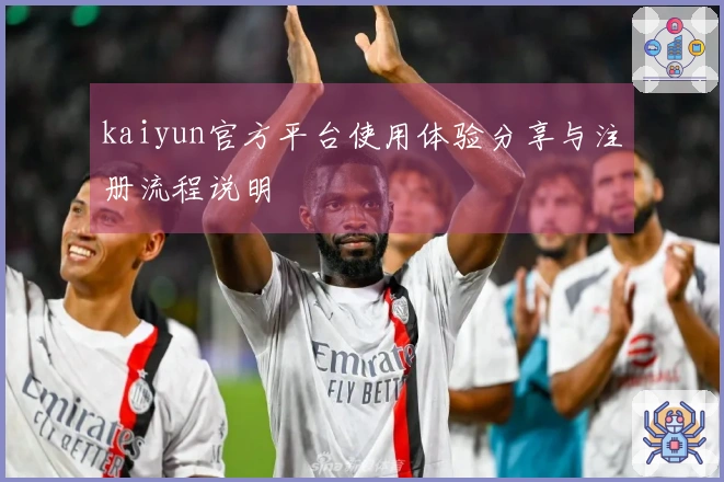 kaiyun官方平台使用体验分享与注册流程说明