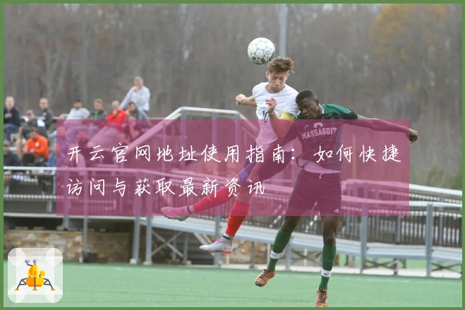 开云官网地址使用指南：如何快捷访问与获取最新资讯